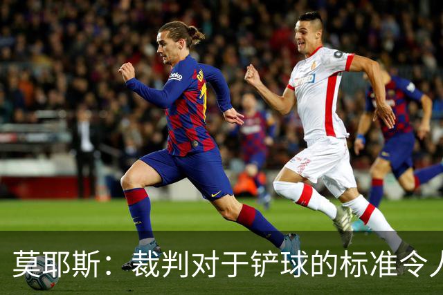 莫耶斯：裁判对于铲球的标准令人堪忧，罗杰斯的犯规应判红牌